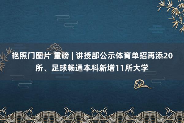 艳照门图片 重磅 | 讲授部公示体育单招再添20所、足球畅通本科新增11所大学