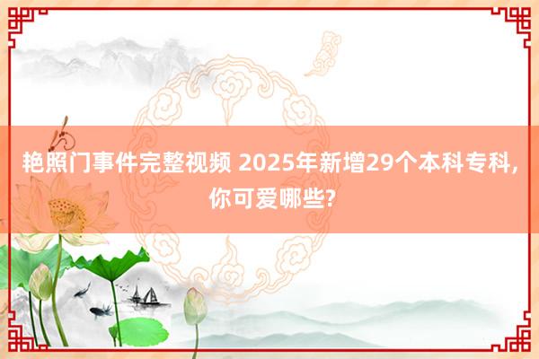 艳照门事件完整视频 2025年新增29个本科专科, 你可爱哪些?