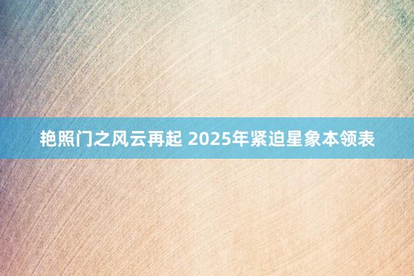 艳照门之风云再起 2025年紧迫星象本领表