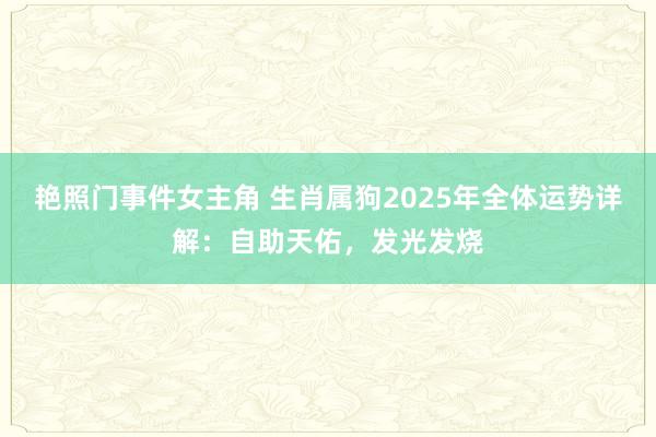 艳照门事件女主角 生肖属狗2025年全体运势详解：自助天佑，发光发烧