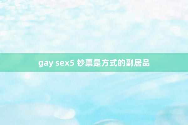 gay sex5 钞票是方式的副居品