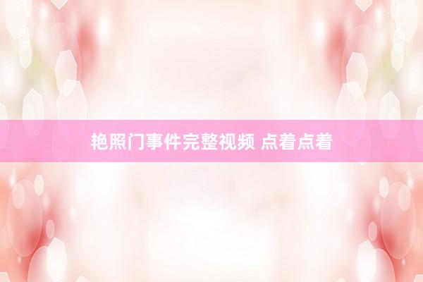 艳照门事件完整视频 点着点着