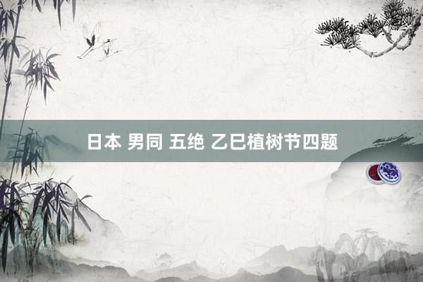 日本 男同 五绝 乙巳植树节四题