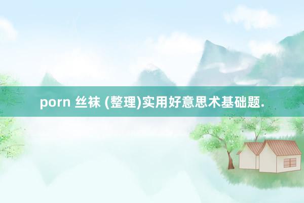 porn 丝袜 (整理)实用好意思术基础题.