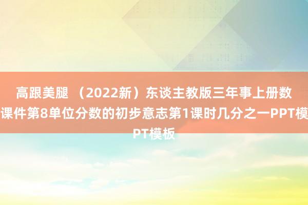 高跟美腿 （2022新）东谈主教版三年事上册数学课件第8单位分数的初步意志第1课时几分之一PPT模板