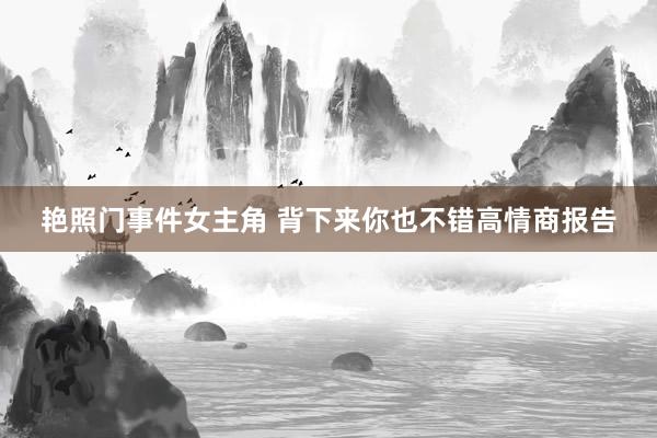 艳照门事件女主角 背下来你也不错高情商报告