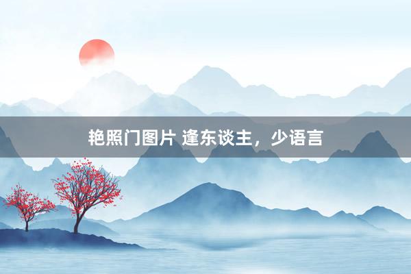 艳照门图片 逢东谈主，少语言