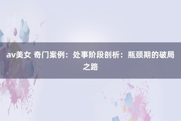 av美女 奇门案例：处事阶段剖析：瓶颈期的破局之路