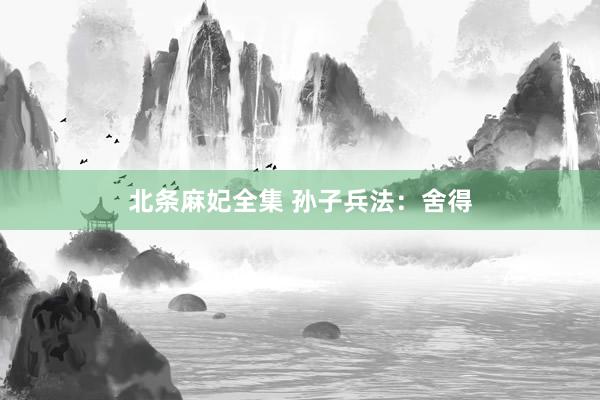 北条麻妃全集 孙子兵法：舍得
