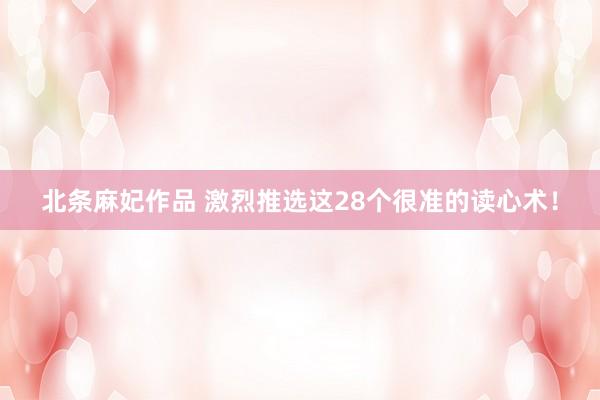 北条麻妃作品 激烈推选这28个很准的读心术！