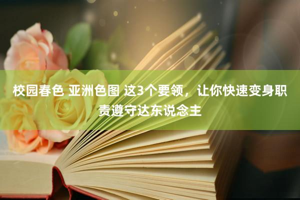 校园春色 亚洲色图 这3个要领，让你快速变身职责遵守达东说念主